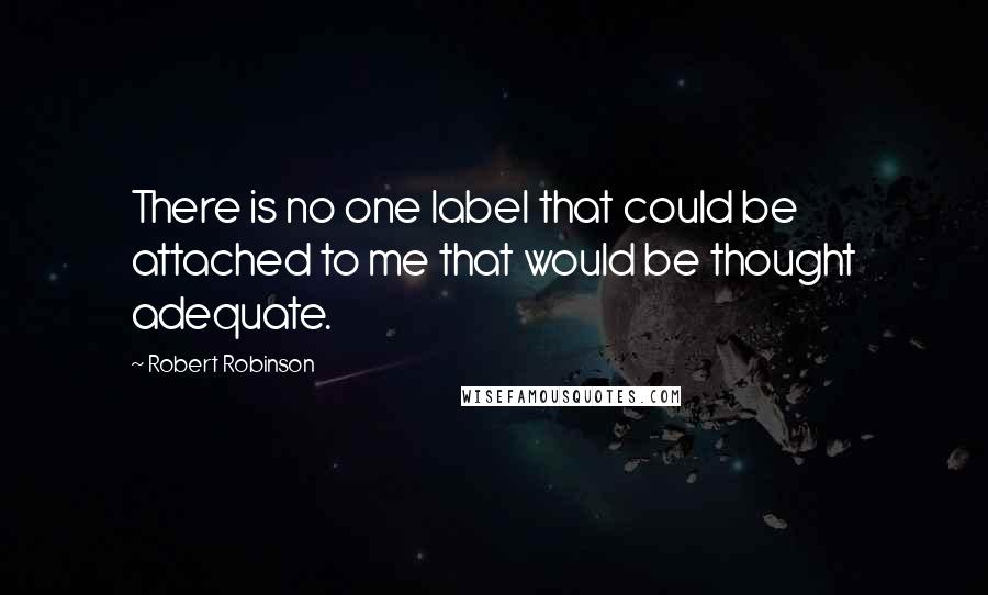 Robert Robinson Quotes: There is no one label that could be attached to me that would be thought adequate.