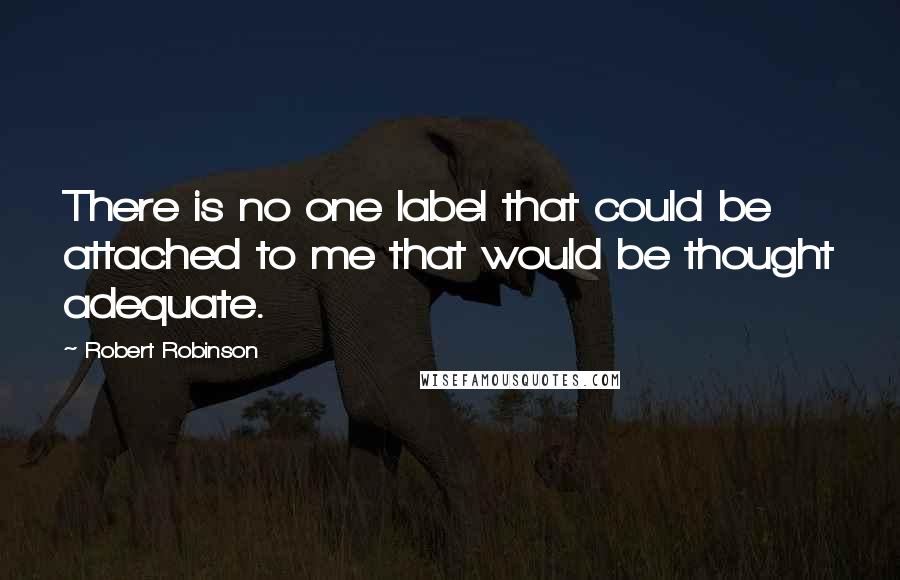 Robert Robinson Quotes: There is no one label that could be attached to me that would be thought adequate.