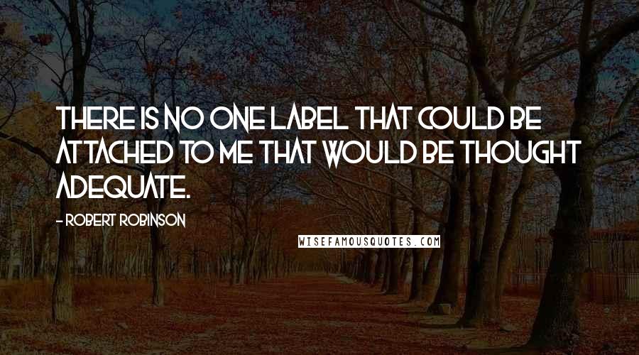 Robert Robinson Quotes: There is no one label that could be attached to me that would be thought adequate.