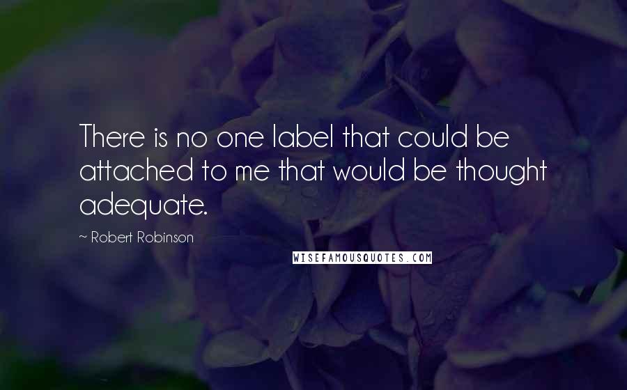 Robert Robinson Quotes: There is no one label that could be attached to me that would be thought adequate.