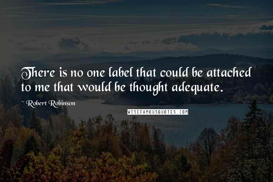 Robert Robinson Quotes: There is no one label that could be attached to me that would be thought adequate.