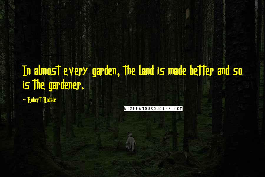 Robert Rodale Quotes: In almost every garden, the land is made better and so is the gardener.