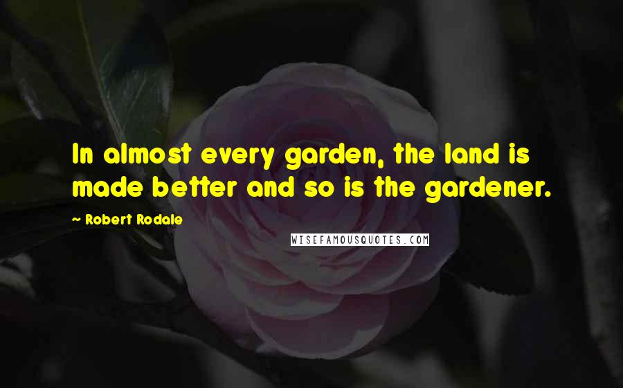 Robert Rodale Quotes: In almost every garden, the land is made better and so is the gardener.