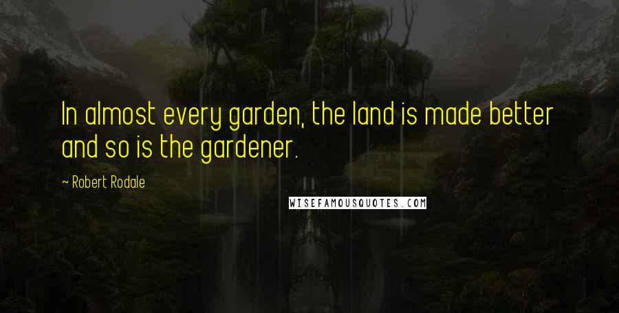 Robert Rodale Quotes: In almost every garden, the land is made better and so is the gardener.