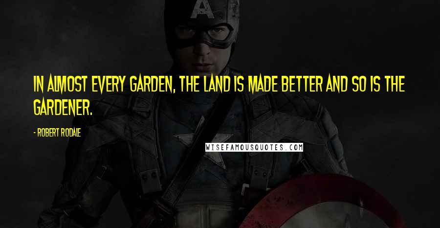 Robert Rodale Quotes: In almost every garden, the land is made better and so is the gardener.