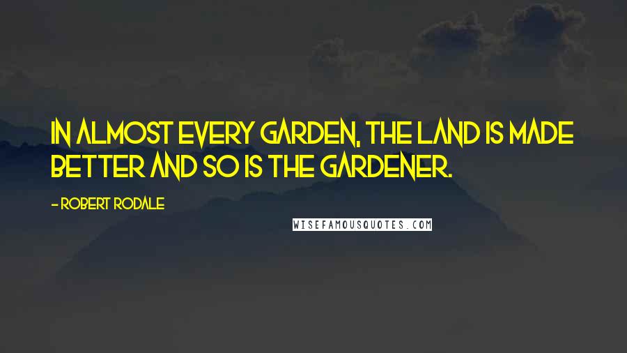 Robert Rodale Quotes: In almost every garden, the land is made better and so is the gardener.