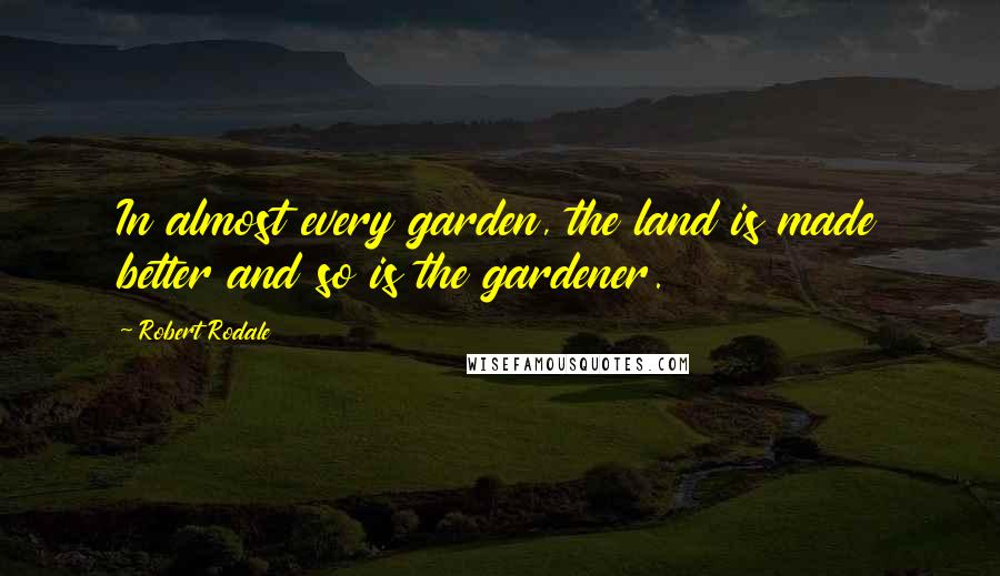 Robert Rodale Quotes: In almost every garden, the land is made better and so is the gardener.