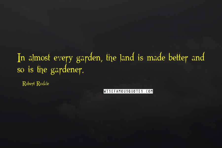 Robert Rodale Quotes: In almost every garden, the land is made better and so is the gardener.