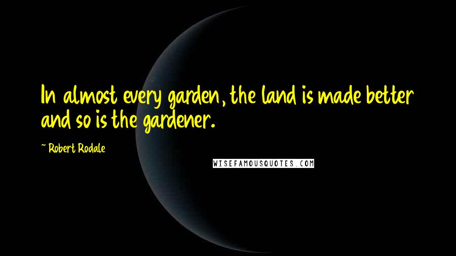 Robert Rodale Quotes: In almost every garden, the land is made better and so is the gardener.