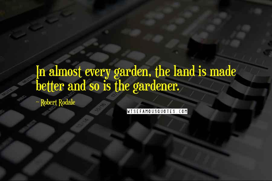 Robert Rodale Quotes: In almost every garden, the land is made better and so is the gardener.