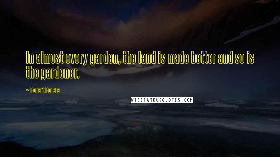 Robert Rodale Quotes: In almost every garden, the land is made better and so is the gardener.