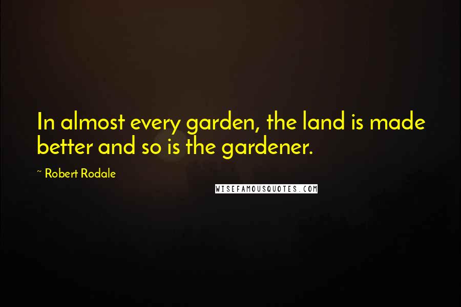 Robert Rodale Quotes: In almost every garden, the land is made better and so is the gardener.