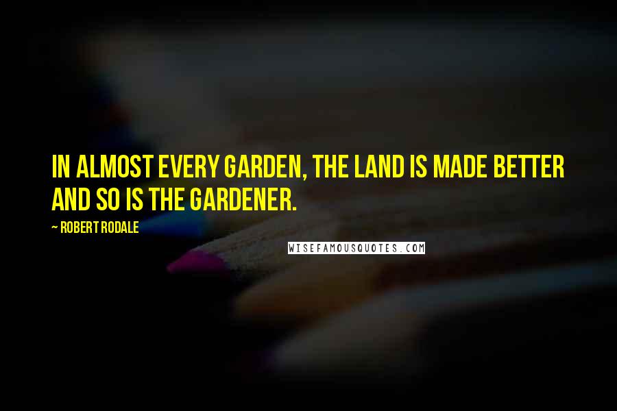 Robert Rodale Quotes: In almost every garden, the land is made better and so is the gardener.