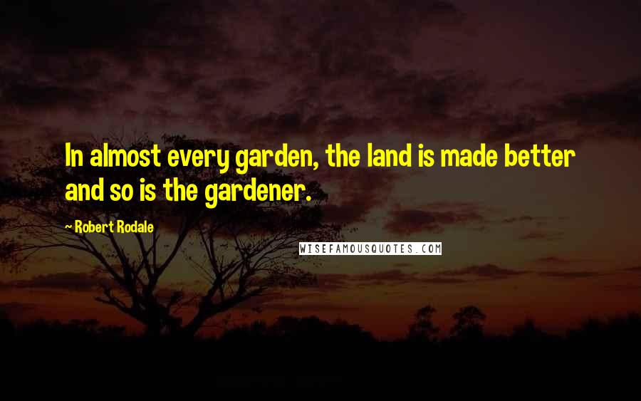 Robert Rodale Quotes: In almost every garden, the land is made better and so is the gardener.