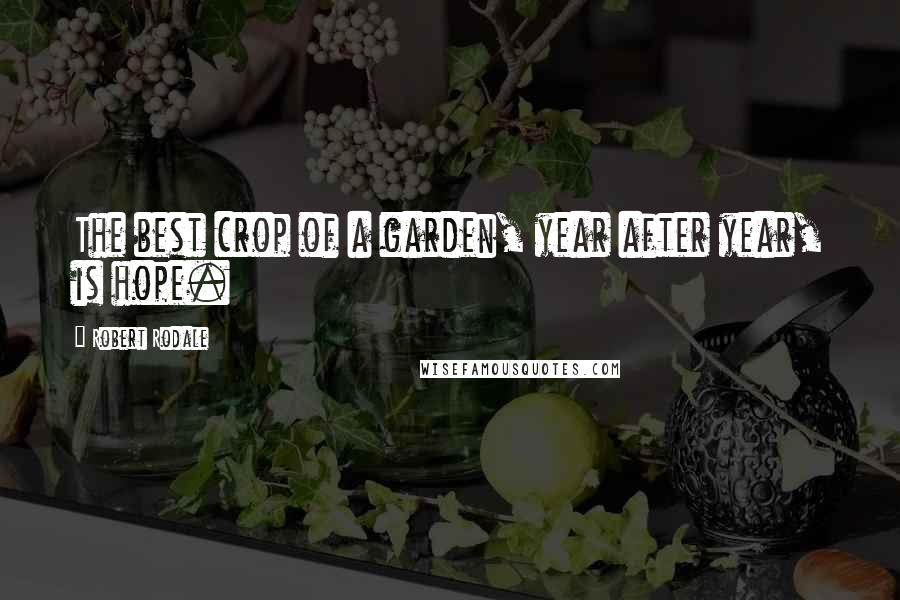Robert Rodale Quotes: The best crop of a garden, year after year, is hope.