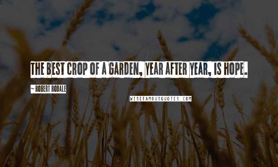 Robert Rodale Quotes: The best crop of a garden, year after year, is hope.