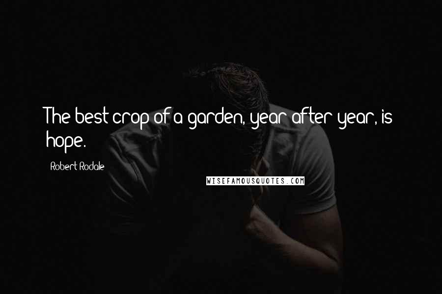 Robert Rodale Quotes: The best crop of a garden, year after year, is hope.