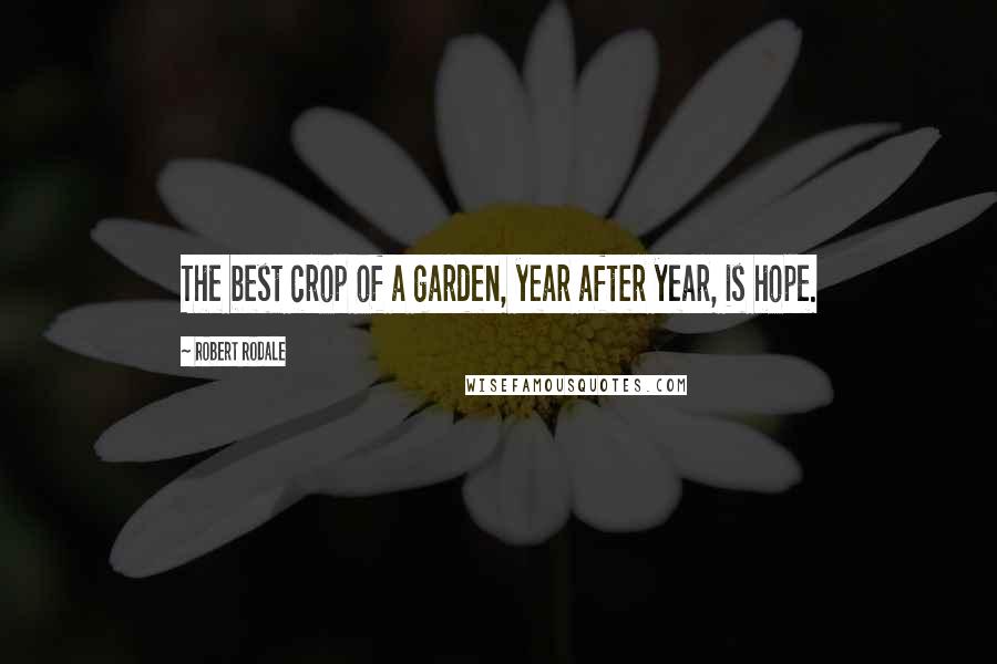 Robert Rodale Quotes: The best crop of a garden, year after year, is hope.