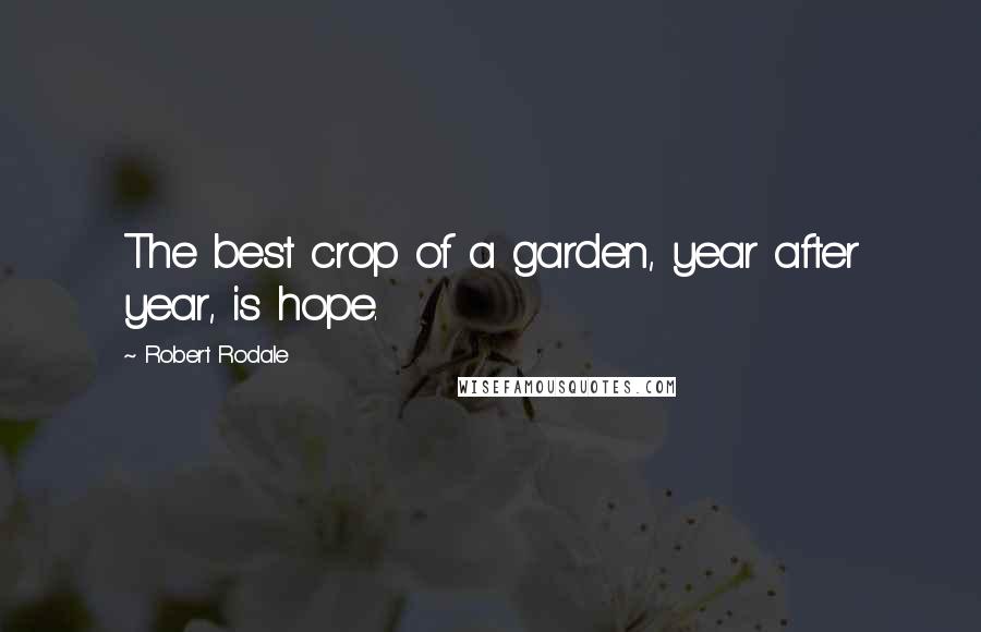 Robert Rodale Quotes: The best crop of a garden, year after year, is hope.