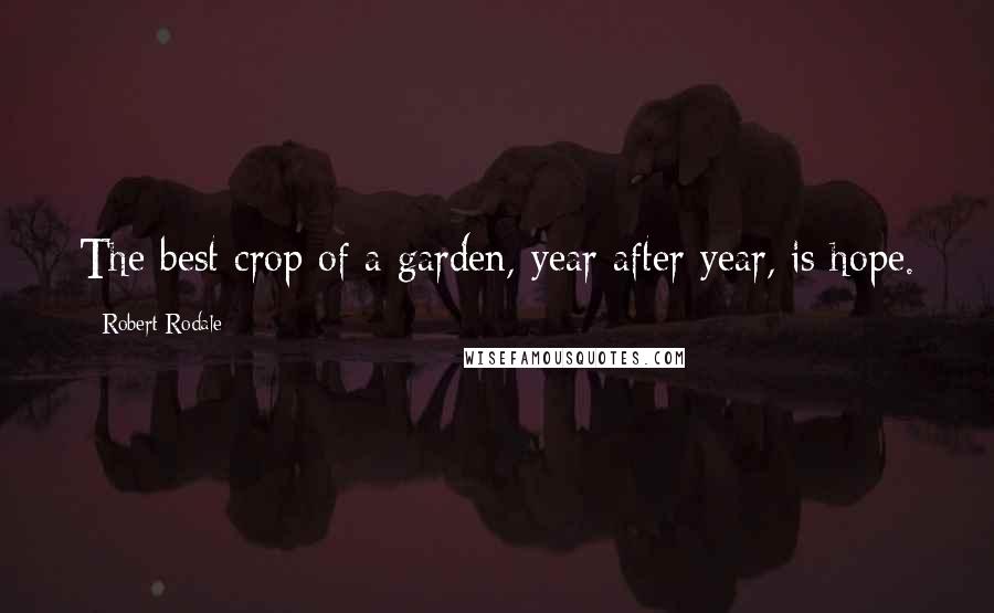 Robert Rodale Quotes: The best crop of a garden, year after year, is hope.