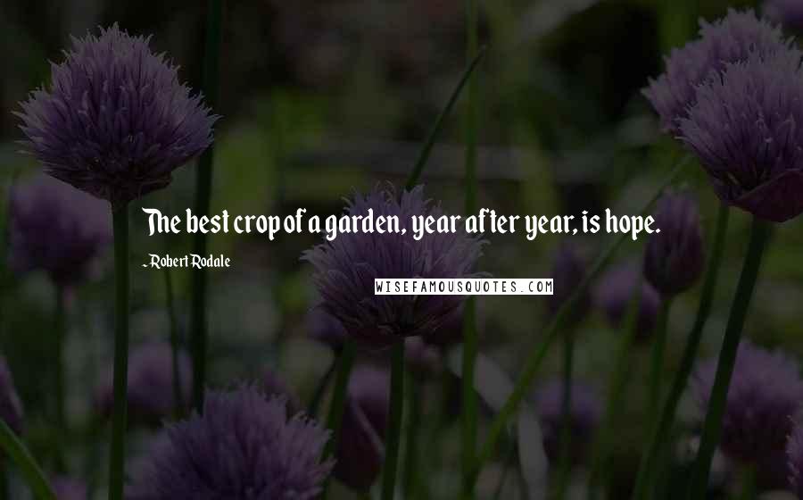 Robert Rodale Quotes: The best crop of a garden, year after year, is hope.