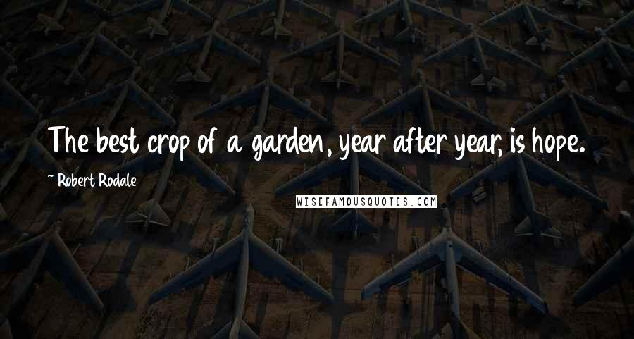 Robert Rodale Quotes: The best crop of a garden, year after year, is hope.
