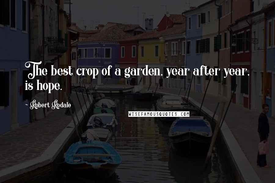 Robert Rodale Quotes: The best crop of a garden, year after year, is hope.