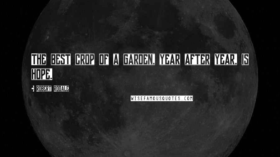 Robert Rodale Quotes: The best crop of a garden, year after year, is hope.