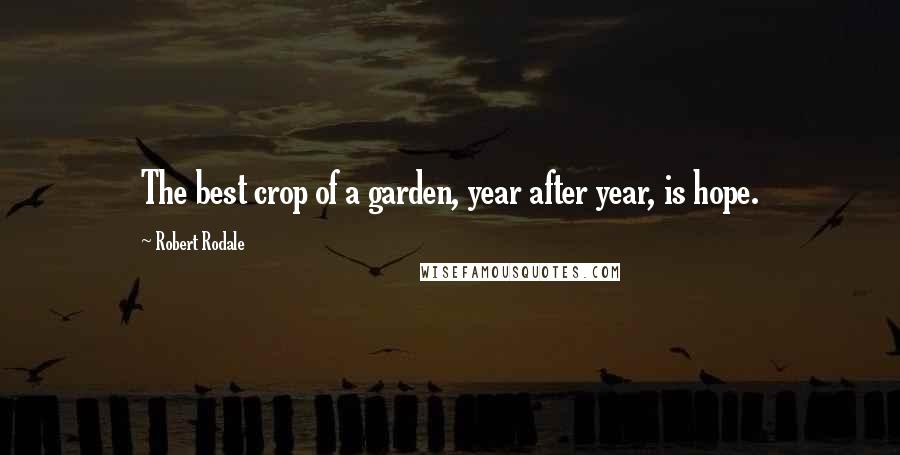 Robert Rodale Quotes: The best crop of a garden, year after year, is hope.