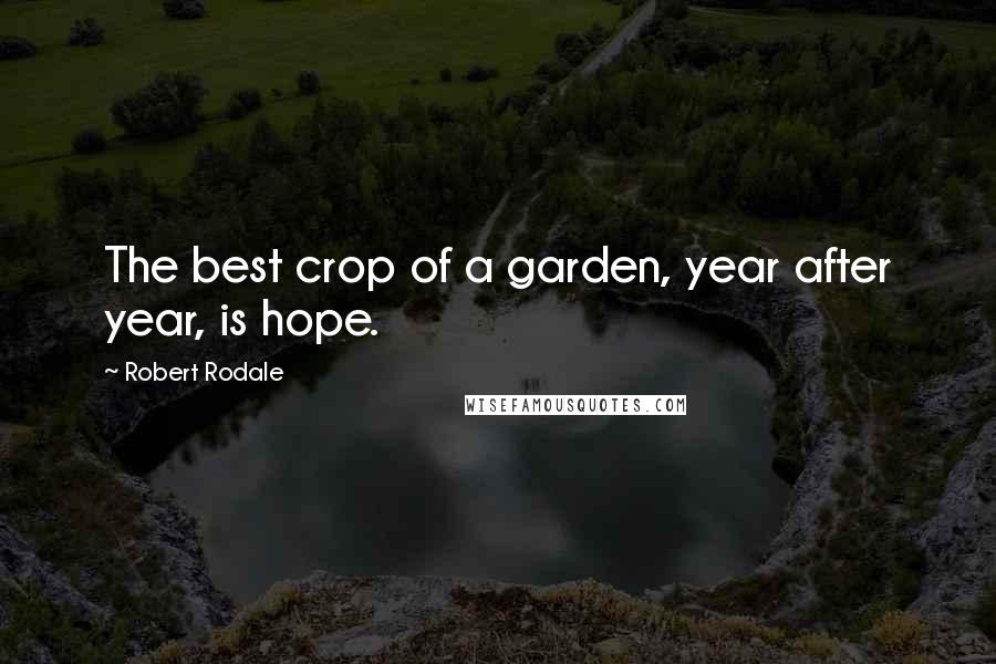 Robert Rodale Quotes: The best crop of a garden, year after year, is hope.