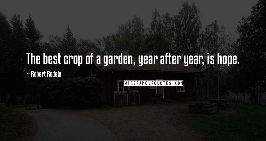 Robert Rodale Quotes: The best crop of a garden, year after year, is hope.