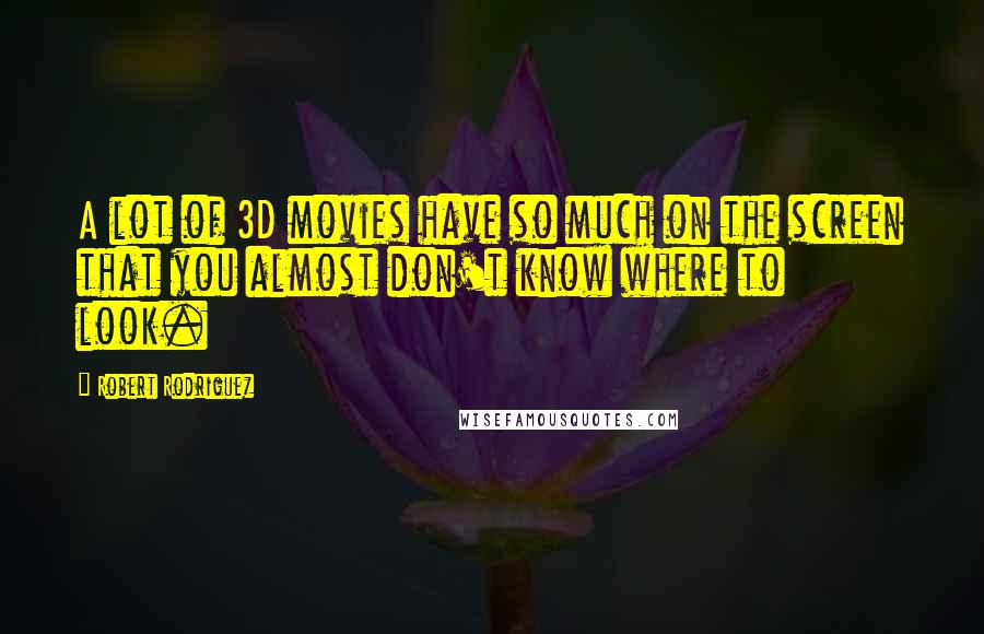 Robert Rodriguez Quotes: A lot of 3D movies have so much on the screen that you almost don't know where to look.