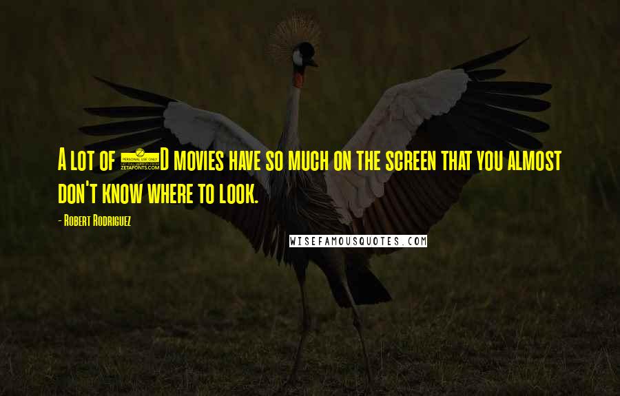 Robert Rodriguez Quotes: A lot of 3D movies have so much on the screen that you almost don't know where to look.