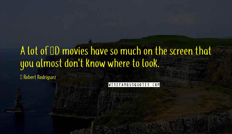 Robert Rodriguez Quotes: A lot of 3D movies have so much on the screen that you almost don't know where to look.