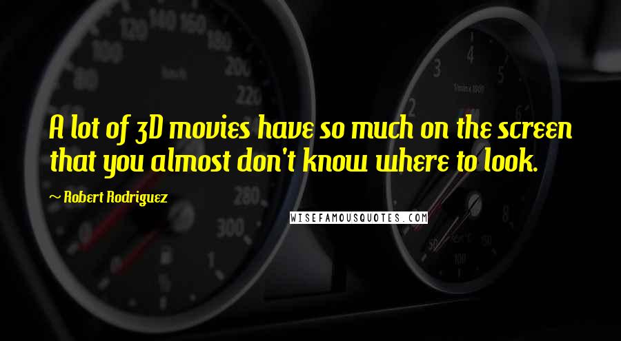 Robert Rodriguez Quotes: A lot of 3D movies have so much on the screen that you almost don't know where to look.