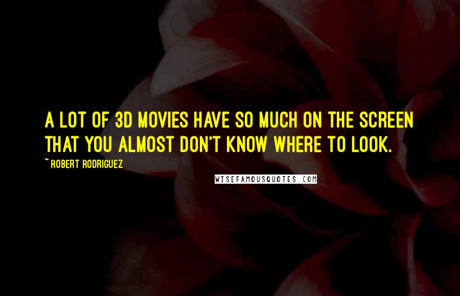 Robert Rodriguez Quotes: A lot of 3D movies have so much on the screen that you almost don't know where to look.