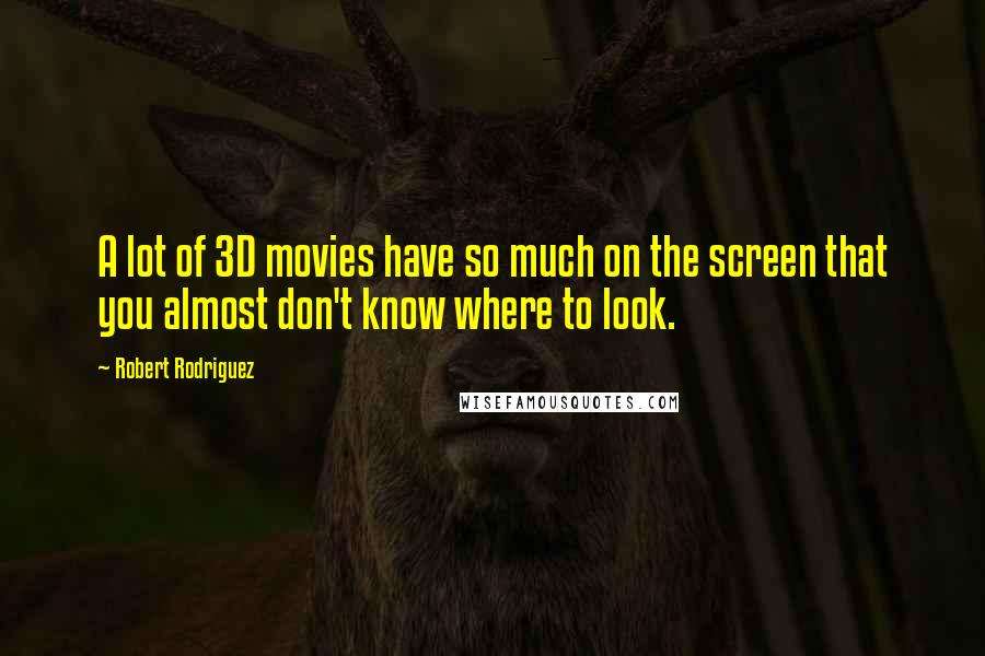Robert Rodriguez Quotes: A lot of 3D movies have so much on the screen that you almost don't know where to look.