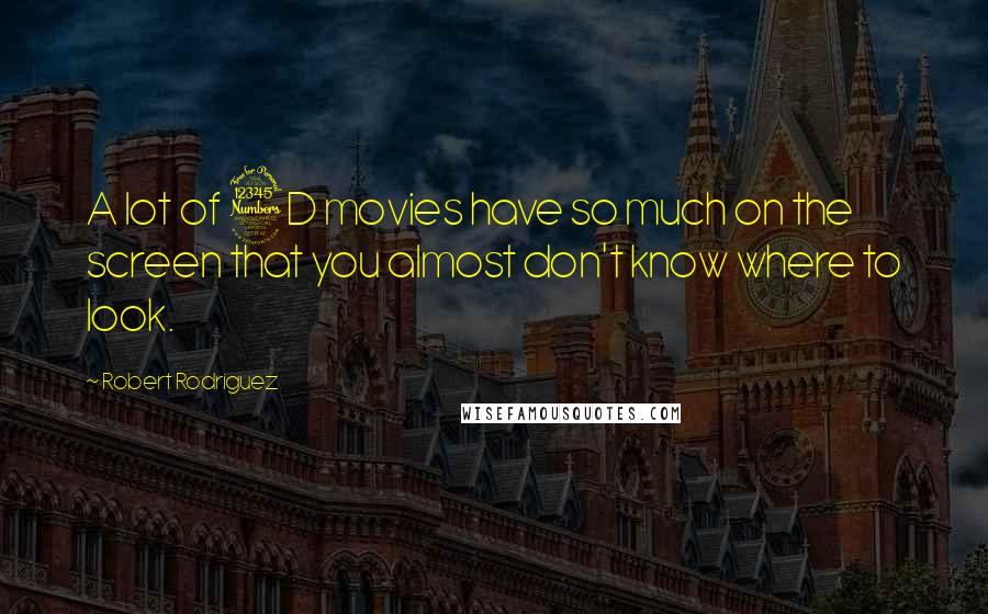 Robert Rodriguez Quotes: A lot of 3D movies have so much on the screen that you almost don't know where to look.