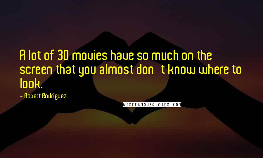 Robert Rodriguez Quotes: A lot of 3D movies have so much on the screen that you almost don't know where to look.