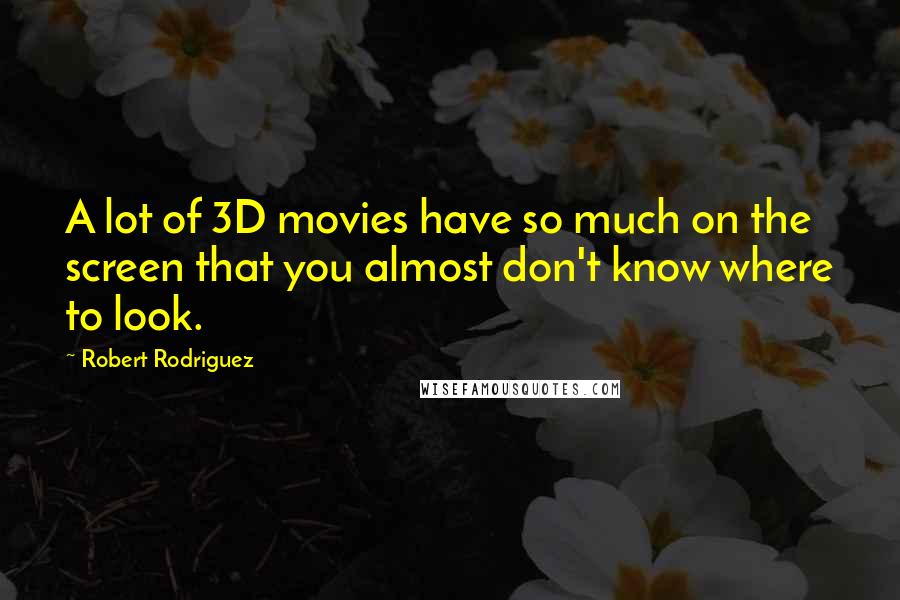 Robert Rodriguez Quotes: A lot of 3D movies have so much on the screen that you almost don't know where to look.