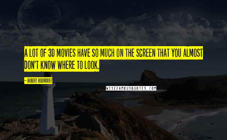 Robert Rodriguez Quotes: A lot of 3D movies have so much on the screen that you almost don't know where to look.