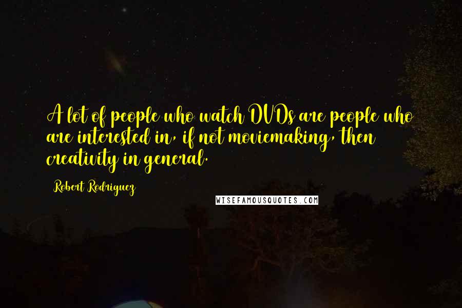 Robert Rodriguez Quotes: A lot of people who watch DVDs are people who are interested in, if not moviemaking, then creativity in general.