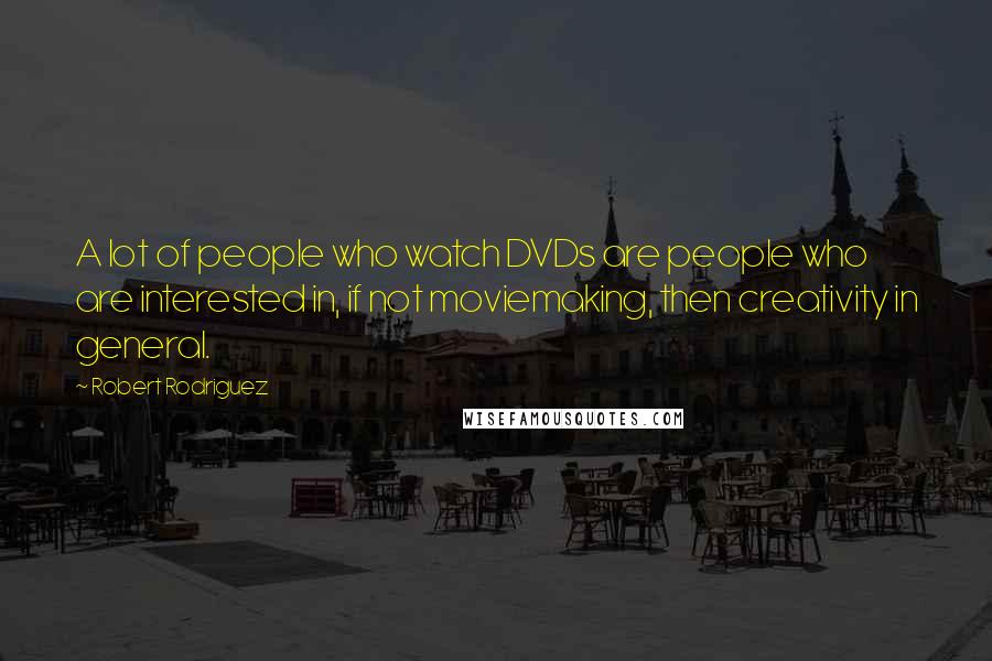 Robert Rodriguez Quotes: A lot of people who watch DVDs are people who are interested in, if not moviemaking, then creativity in general.