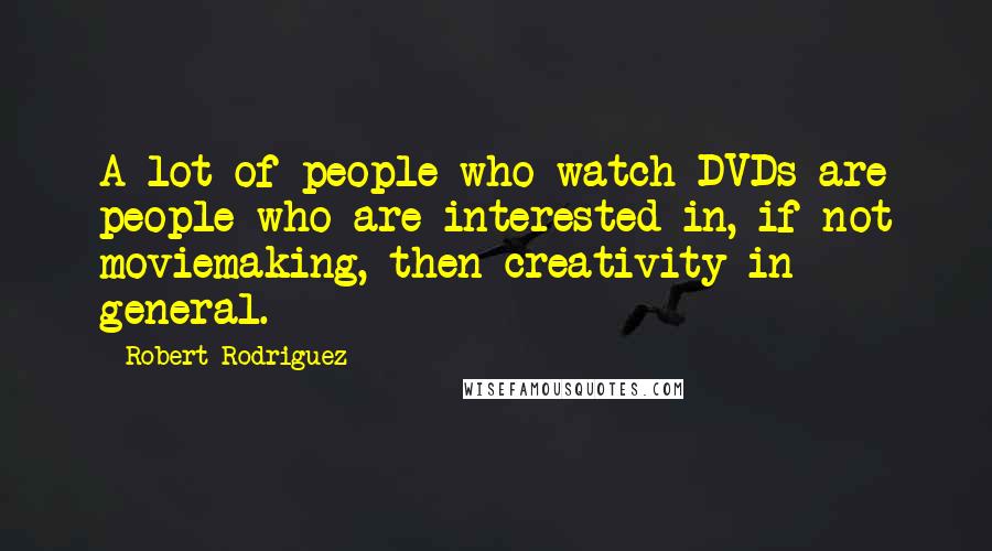 Robert Rodriguez Quotes: A lot of people who watch DVDs are people who are interested in, if not moviemaking, then creativity in general.