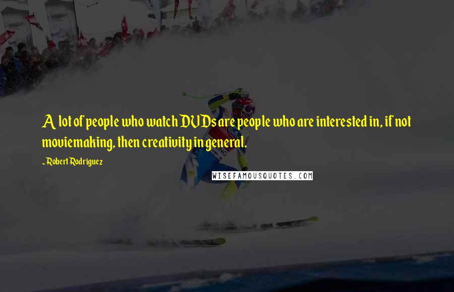 Robert Rodriguez Quotes: A lot of people who watch DVDs are people who are interested in, if not moviemaking, then creativity in general.