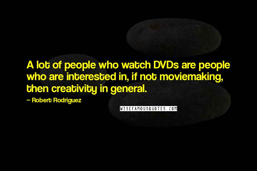 Robert Rodriguez Quotes: A lot of people who watch DVDs are people who are interested in, if not moviemaking, then creativity in general.