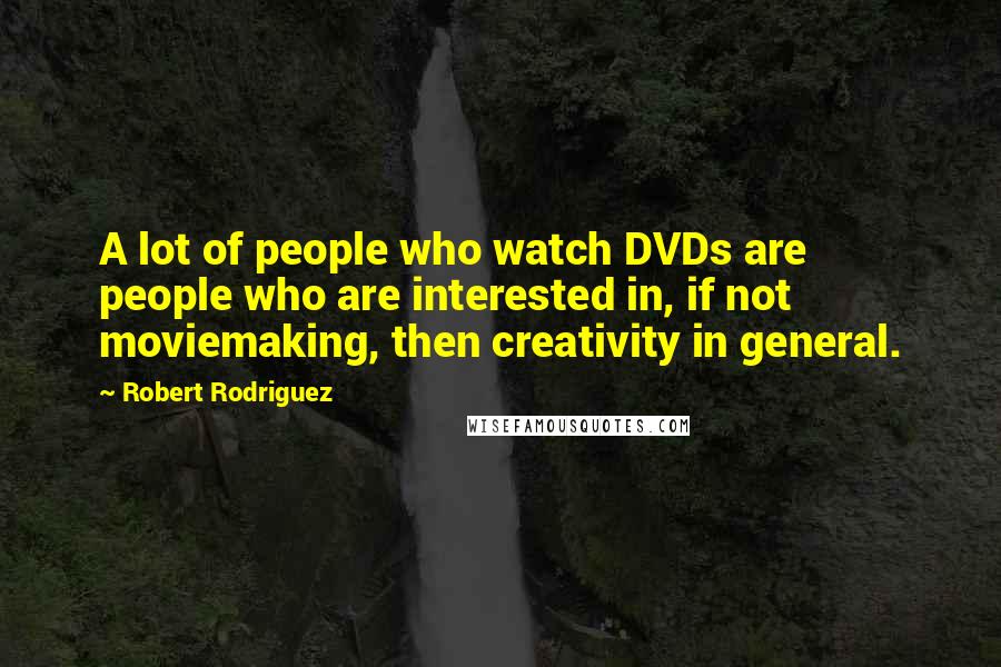 Robert Rodriguez Quotes: A lot of people who watch DVDs are people who are interested in, if not moviemaking, then creativity in general.