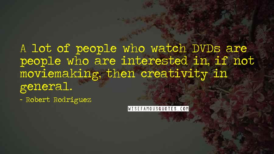 Robert Rodriguez Quotes: A lot of people who watch DVDs are people who are interested in, if not moviemaking, then creativity in general.