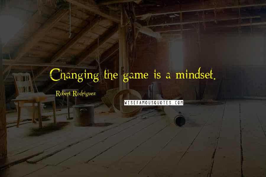 Robert Rodriguez Quotes: Changing the game is a mindset.