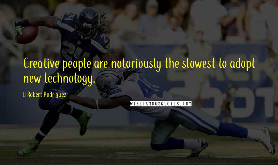 Robert Rodriguez Quotes: Creative people are notoriously the slowest to adopt new technology.